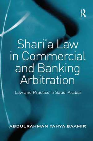 Shari’a Law in Commercial and Banking Arbitration: Law and Practice in Saudi Arabia de Abdulrahman Yahya Baamir