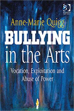 Bullying in the Arts: Vocation, Exploitation and Abuse of Power de Anne-Marie Quigg