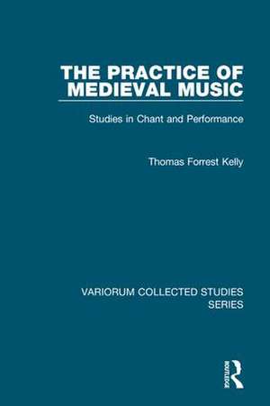 The Practice of Medieval Music: Studies in Chant and Performance de Thomas Forrest Kelly