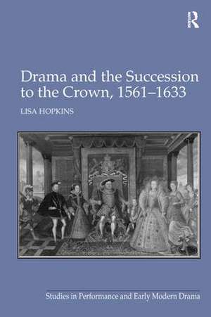 Drama and the Succession to the Crown, 1561-1633 de Lisa Hopkins