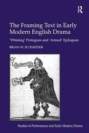 The Framing Text in Early Modern English Drama: 'Whining' Prologues and 'Armed' Epilogues de Brian W. Schneider