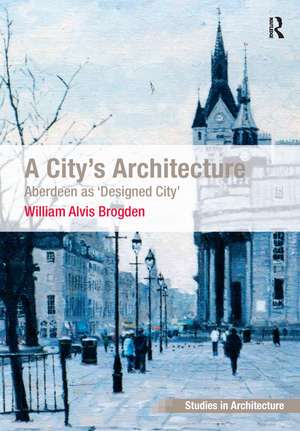 A City's Architecture: Aberdeen as 'Designed City' de William Alvis Brogden