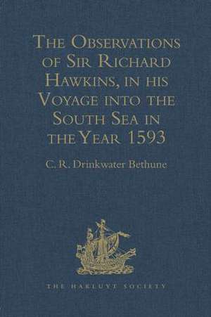 The Observations of Sir Richard Hawkins, Knt., in his Voyage into the South Sea in the Year 1593: Reprinted from the Edition of 1622 de C.R. Drinkwater Bethune