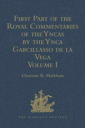 First Part of the Royal Commentaries of the Yncas by the Ynca Garcillasso de la Vega: Volume I (Containing Books I, II, III, and IV) de Clements R. Markham