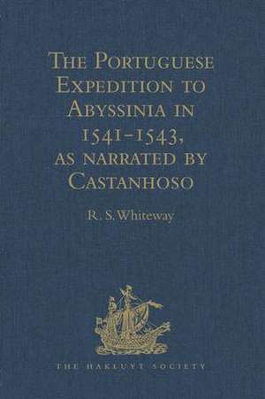 The Portuguese Expedition to Abyssinia in 1541-1543, as narrated by Castanhoso: With Some Contemporary Letters, the Short Account of Bermudez, and Certain Extracts from Correa de R.S. Whiteway