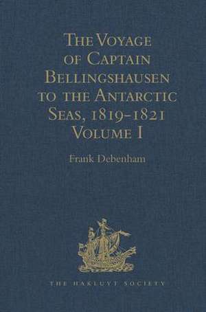 The Voyage of Captain Bellingshausen to the Antarctic Seas, 1819-1821: Translated from the Russian Volume I de Frank Debenham