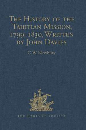 The History of the Tahitian Mission, 1799-1830, Written by John Davies, Missionary to the South Sea Islands: With Supplementary Papers of the Missionaries de C.W. Newbury