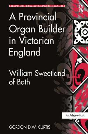 A Provincial Organ Builder in Victorian England: William Sweetland of Bath de Gordon D.W. Curtis