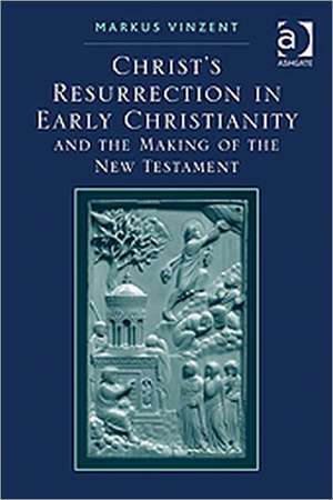 Christ's Resurrection in Early Christianity: and the Making of the New Testament de Markus Vinzent