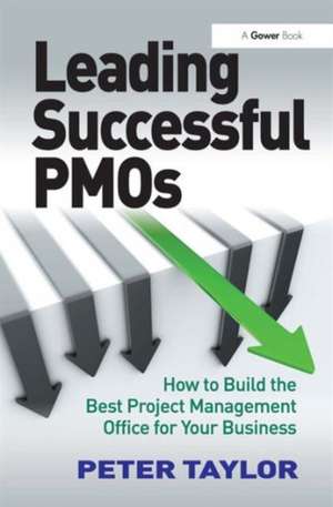 Leading Successful PMOs: How to Build the Best Project Management Office for Your Business de Peter Taylor