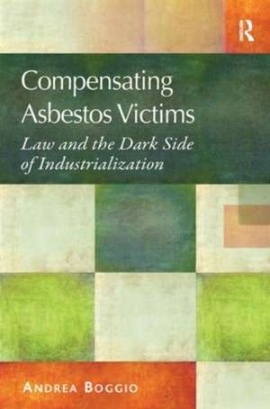 Compensating Asbestos Victims: Law and the Dark Side of Industrialization de Andrea Boggio