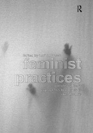 Feminist Practices: Interdisciplinary Approaches to Women in Architecture de Lori A. Brown