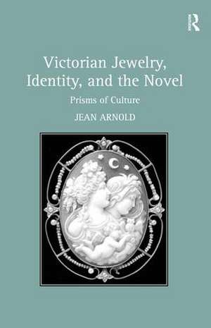 Victorian Jewelry, Identity, and the Novel: Prisms of Culture de Jean Arnold