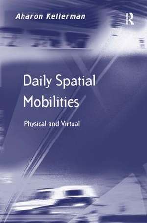 Daily Spatial Mobilities: Physical and Virtual de Aharon Kellerman