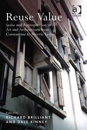 Reuse Value: Spolia and Appropriation in Art and Architecture from Constantine to Sherrie Levine de Richard Brilliant