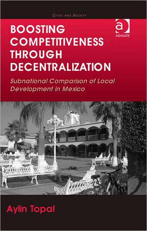 Boosting Competitiveness Through Decentralization: Subnational Comparison of Local Development in Mexico de Aylin Topal