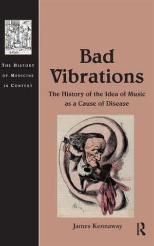 Bad Vibrations: The History of the Idea of Music as a Cause of Disease de James Kennaway