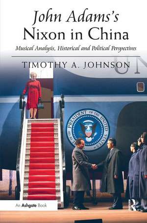 John Adams's Nixon in China: Musical Analysis, Historical and Political Perspectives de Timothy A. Johnson