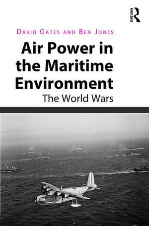 Air Power in the Maritime Environment: The World Wars de David Gates