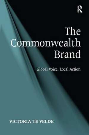 The Commonwealth Brand: Global Voice, Local Action de Victoria te Velde