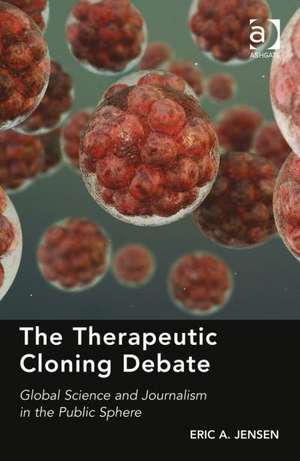 The Therapeutic Cloning Debate: Global Science and Journalism in the Public Sphere de Eric A. Jensen