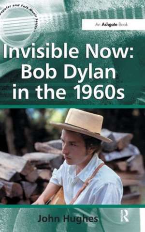 Invisible Now: Bob Dylan in the 1960s de John Hughes