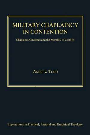 Military Chaplaincy in Contention: Chaplains, Churches and the Morality of Conflict de Andrew Todd