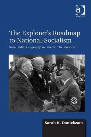 The Explorer's Roadmap to National-Socialism: Sven Hedin, Geography and the Path to Genocide de Sarah K. Danielsson