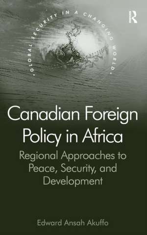 Canadian Foreign Policy in Africa: Regional Approaches to Peace, Security, and Development de Edward Ansah Akuffo