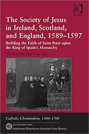 The Society of Jesus in Ireland, Scotland, and England, 1589-1597: Building the Faith of Saint Peter upon the King of Spain's Monarchy de Thomas M. McCoog