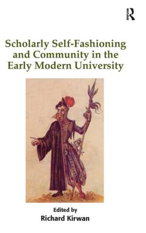 Scholarly Self-Fashioning and Community in the Early Modern University de Richard Kirwan