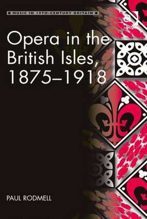 Opera in the British Isles, 1875-1918 de Paul Rodmell