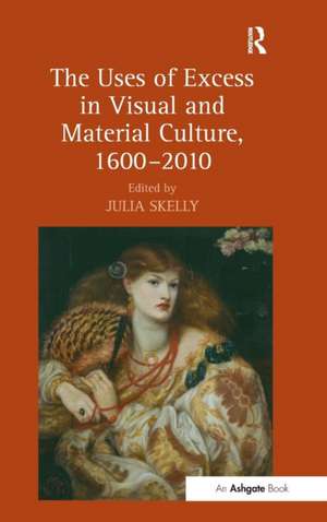 The Uses of Excess in Visual and Material Culture, 1600–2010 de Julia Skelly