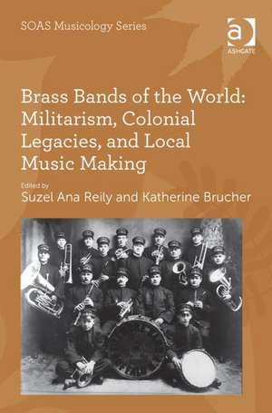 Brass Bands of the World: Militarism, Colonial Legacies, and Local Music Making de Suzel Ana Reily