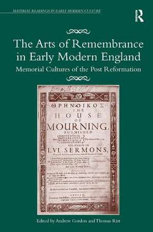 The Arts of Remembrance in Early Modern England: Memorial Cultures of the Post Reformation de Andrew Gordon