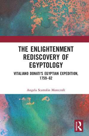 The Enlightenment Rediscovery of Egyptology: Vitaliano Donati's Egyptian Expedition, 1759–62 de Angela Scattolin Morecroft