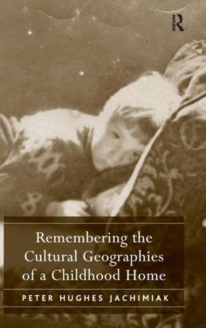 Remembering the Cultural Geographies of a Childhood Home de Peter Hughes Jachimiak