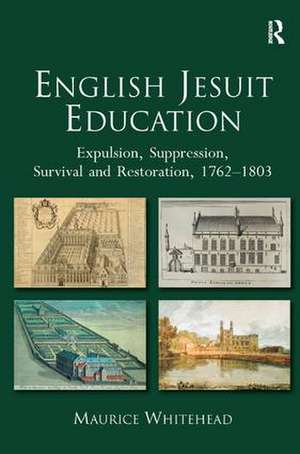 English Jesuit Education: Expulsion, Suppression, Survival and Restoration, 1762-1803 de Maurice Whitehead