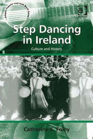 Step Dancing in Ireland: Culture and History de Catherine E. Foley