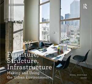 Furniture, Structure, Infrastructure: Making and Using the Urban Environment de Nigel Bertram