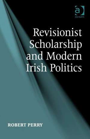 Revisionist Scholarship and Modern Irish Politics de Robert Perry