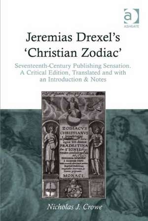 Jeremias Drexel's 'Christian Zodiac': Seventeenth-Century Publishing Sensation. A Critical Edition, Translated and with an Introduction & Notes de Nicholas J. Crowe