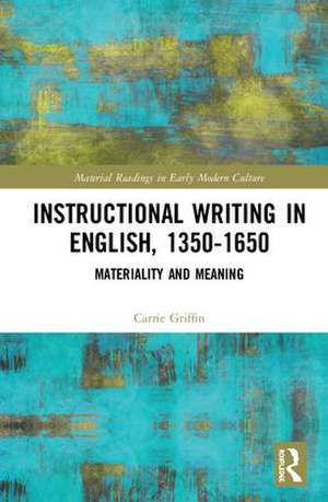 Instructional Writing in English, 1350-1650: Materiality and Meaning de Carrie Griffin