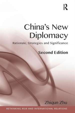 China's New Diplomacy: Rationale, Strategies and Significance de Zhiqun Zhu