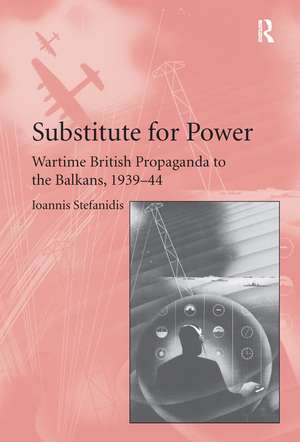 Substitute for Power: Wartime British Propaganda to the Balkans, 1939–44 de Ioannis Stefanidis