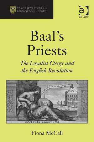 Baal's Priests: The Loyalist Clergy and the English Revolution de Fiona McCall