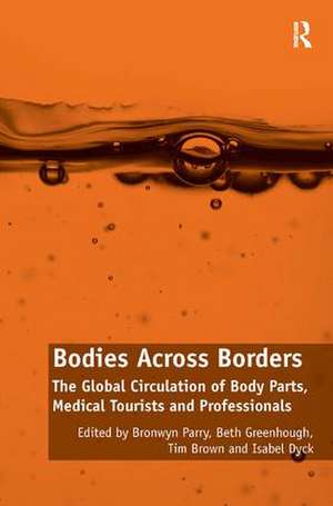 Bodies Across Borders: The Global Circulation of Body Parts, Medical Tourists and Professionals de Bronwyn Parry