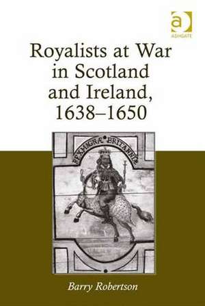 Royalists at War in Scotland and Ireland, 1638–1650 de Barry Robertson