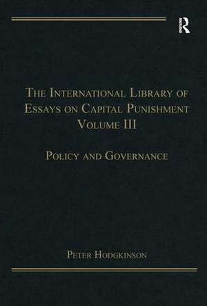 The International Library of Essays on Capital Punishment, Volume 3: Policy and Governance de Peter Hodgkinson