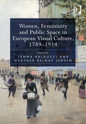 Women, Femininity and Public Space in European Visual Culture, 1789-1914 de Temma Balducci